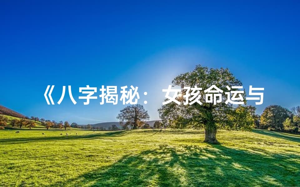 八字揭秘：女孩命运与运势的精准解析