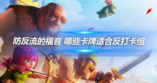 皇室战争 防反流的福音 哪些卡牌适合反打卡组