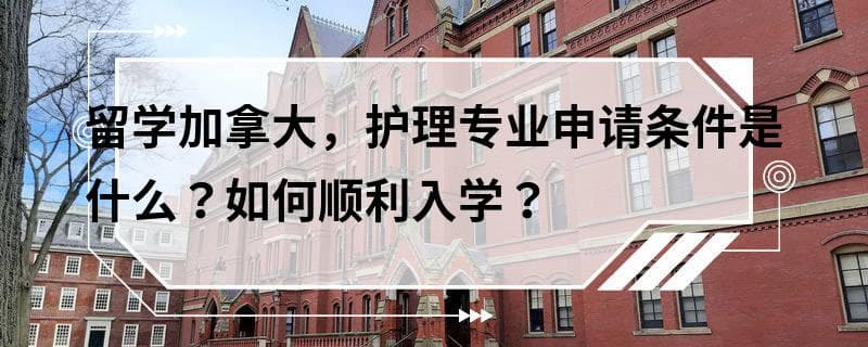 留学加拿大，护理专业申请条件是什么？如何顺利入学？