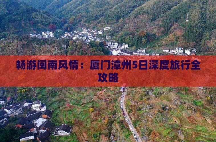 畅游闽南风情：厦门漳州5日深度旅行全攻略