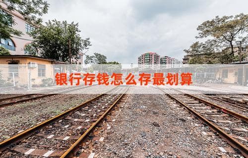 银行存钱怎么存最划算？一文教你如何优化存款收益