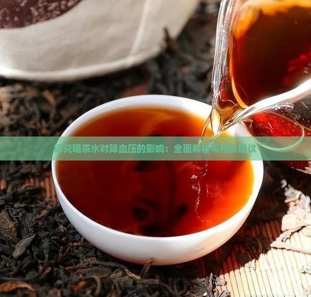 探究喝茶水对降血压的影响：全面解析与相关建议