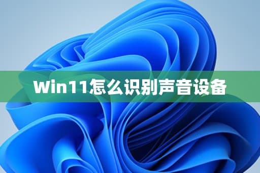 Windows 11声音设备识别与管理指南