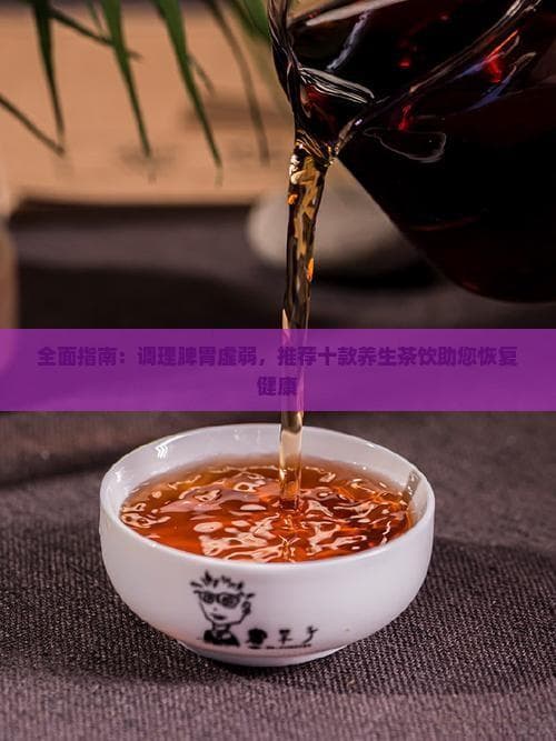 全面指南：调理脾胃虚弱，推荐十款养生茶饮助您恢复健康