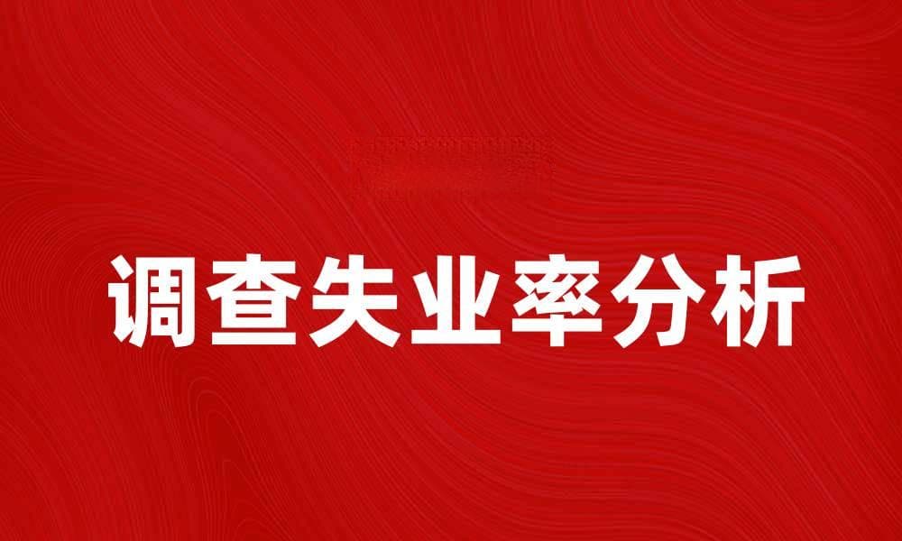 调查失业率分析：当前经济形势下的影响因素