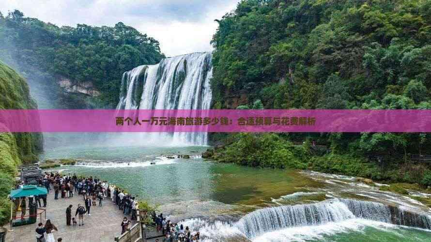 两个人一万元海南旅游多少钱：合适预算与花费解析