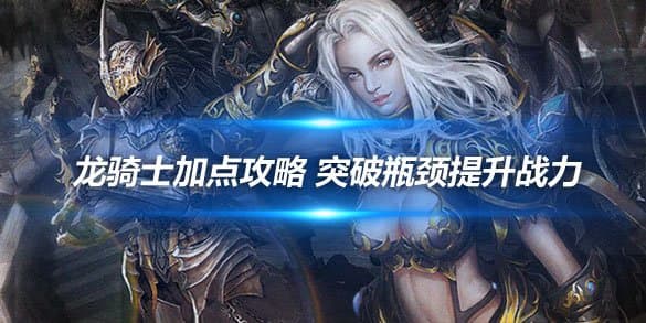 奇迹世界龙骑士加点攻略 突破瓶颈提升战力