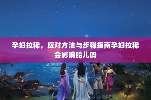 孕妇拉稀，应对方法与步骤指南