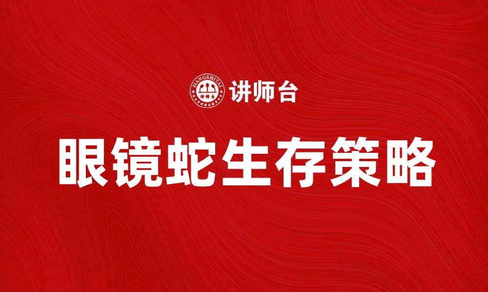 揭秘眼镜蛇特质：如何提升你的生存能力与适应力