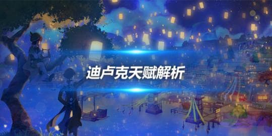 迪卢克角色攻略心得，迪卢克角色天赋解析