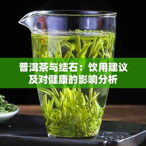 普洱茶与结石：饮用建议及对健康的影响分析