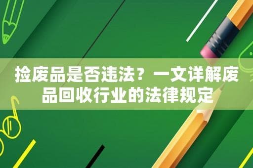 捡废品是否违法？一文详解废品回收行业的法律规定