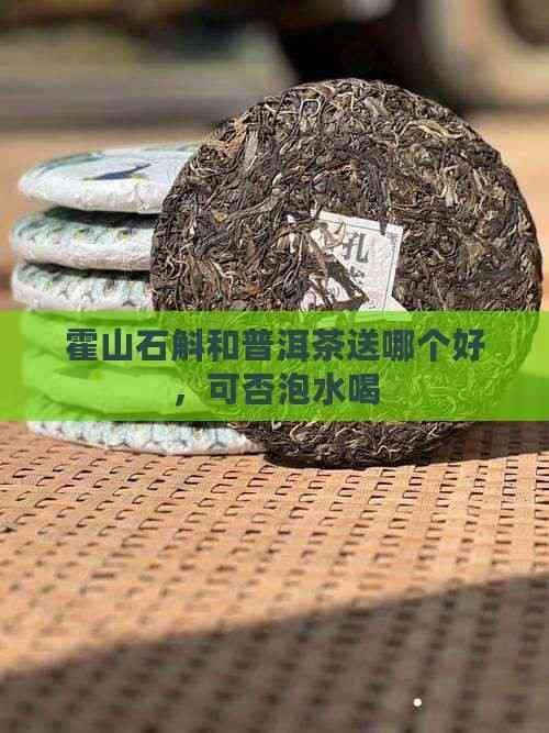 霍山石斛和普洱茶送哪个好，可否泡水喝