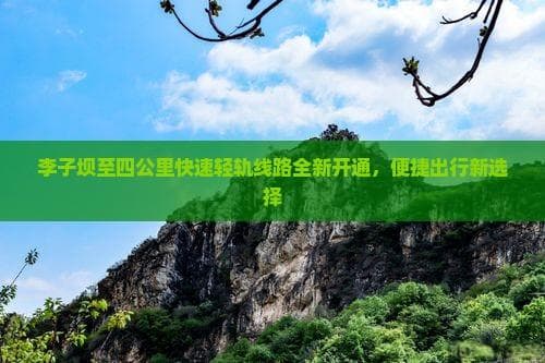 李子坝至四公里快速轻轨线路全新开通，便捷出行新选择