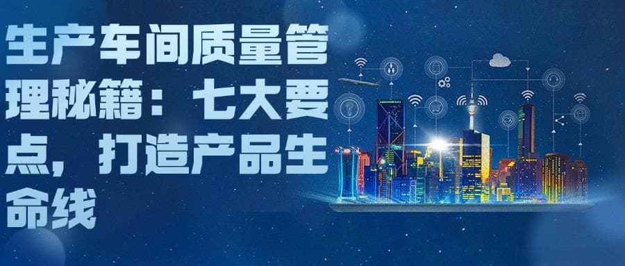 生产车间质量管理秘籍：七大要点，打造产品生命线