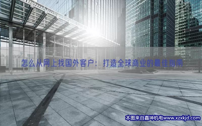 怎么从网上找国外客户：打造全球商业的最佳指南