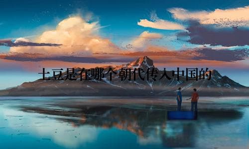 土豆是在哪个朝代传入中国的