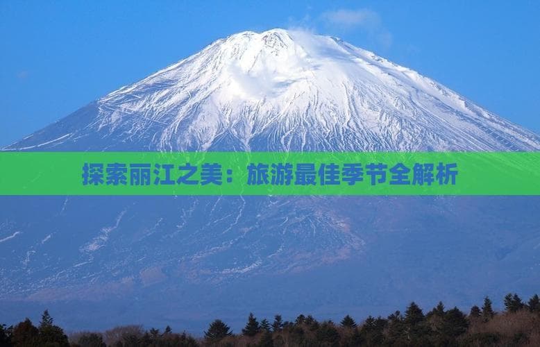 探索丽江之美：旅游更佳季节全解析
