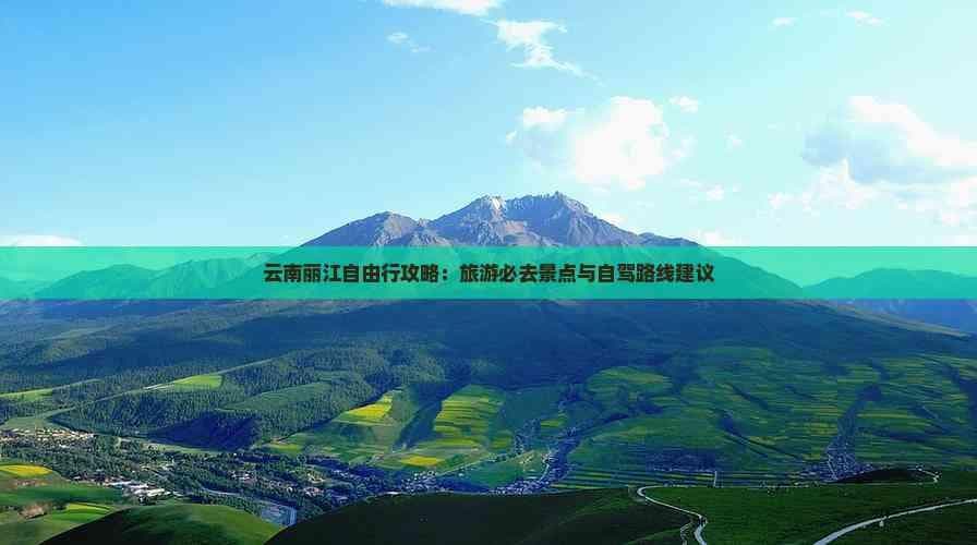 云南丽江自由行攻略：旅游必去景点与自驾路线建议