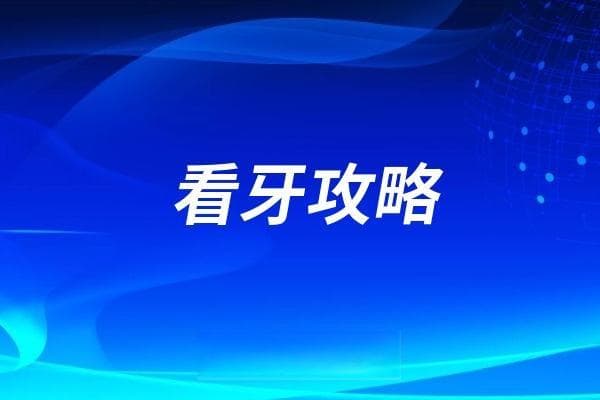 口腔医院看牙攻略2025版出炉（院区怎么选？科室怎么选？挂号怎么挂？）