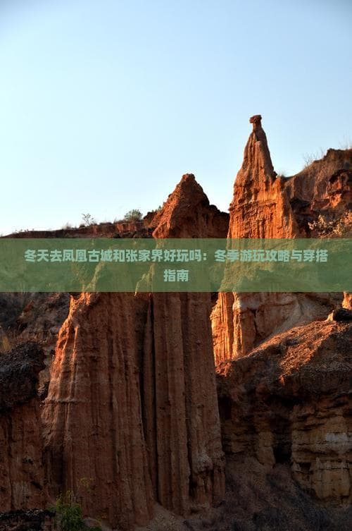 冬天去凤凰古城和张家界好玩吗：冬季游玩攻略与穿搭指南