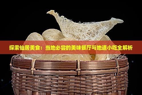 探索仙居美食：当地必尝的美味餐厅与地道小吃全解析