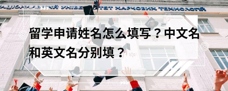 留学申请姓名怎么填写？中文名和英文名分别填？