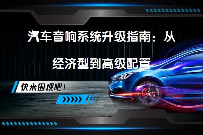 汽车音响系统升级指南：从经济型到高级配置