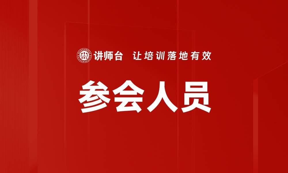 参会人员：定义、分类与管理技巧全解析
