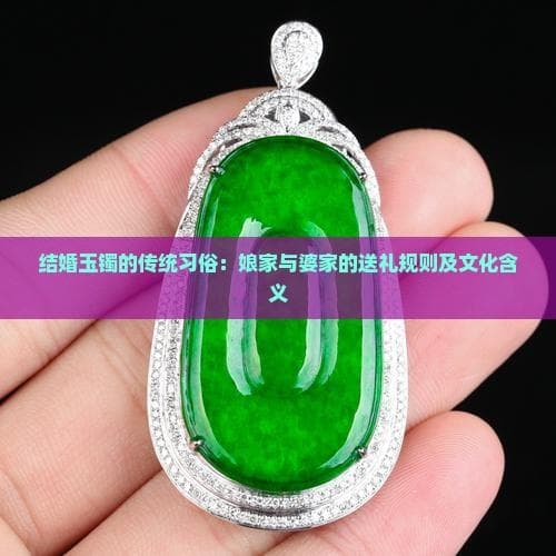 结婚玉镯的传统习俗：娘家与婆家的送礼规则及文化含义