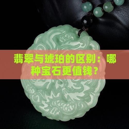 翡翠与琥珀的区别：哪种宝石更值钱？
