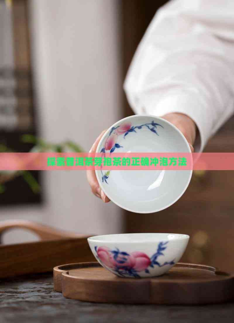探索普洱茶芽孢茶的正确冲泡方法