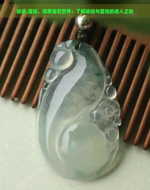 琥珀与蓝珀：探索宝石世界的迷人之处