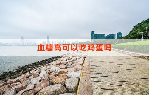血糖高可以吃鸡蛋吗？解答您的疑问