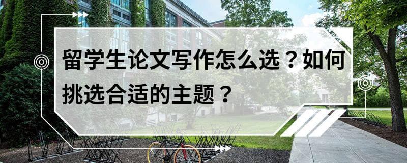 留学生论文写作怎么选？如何挑选合适的主题？