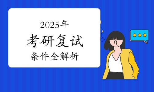 2025年考研复试条件全解析：分数线及更多要求