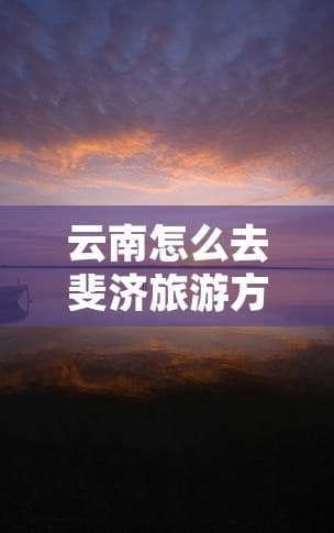 云南怎么去斐济旅游方便？出行方式详解