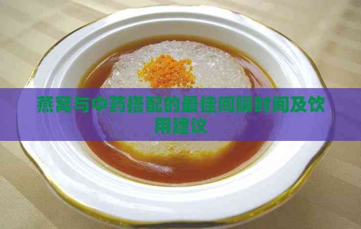 燕窝与中药搭配的更佳间隔时间及饮用建议