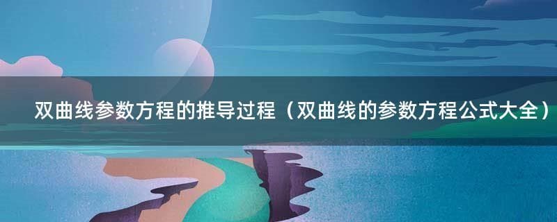 双曲线参数方程的推导过程及公式大全