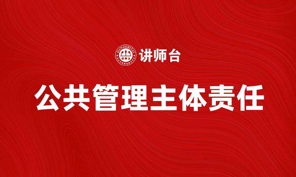 探索公共管理主体的角色与责任分析