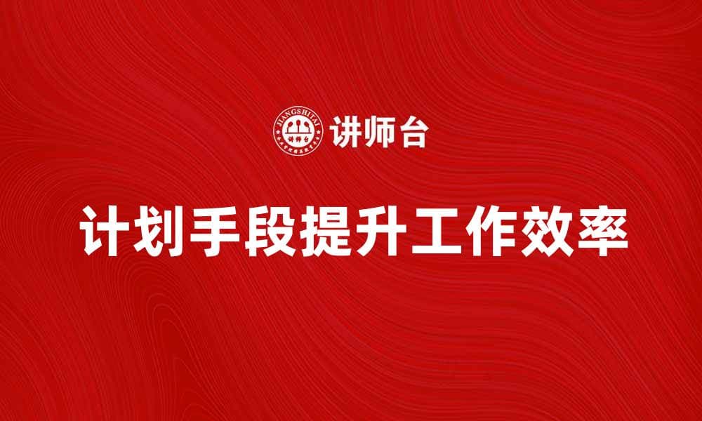如何有效运用计划手段提升工作效率