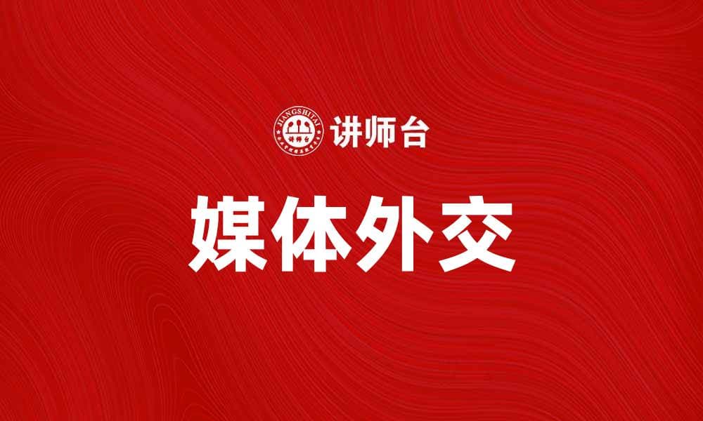 媒体外交在国际关系中的重要性与影响力分析