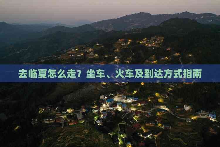 去临夏怎么走？坐车、火车及到达方式指南