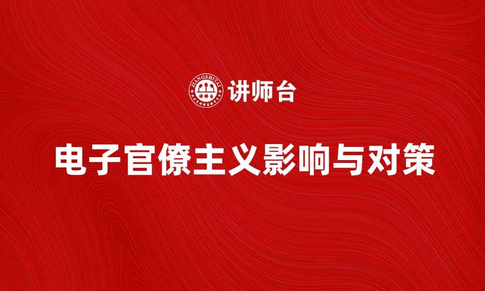 电子官僚主义对现代管理的影响与应对策略