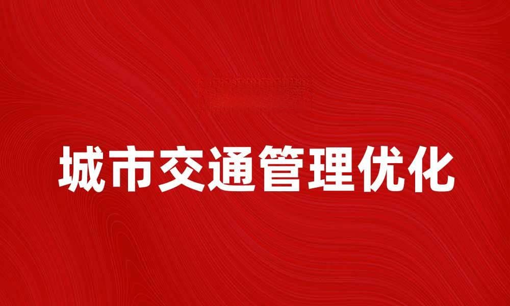 优化城市交通管理提升出行效率