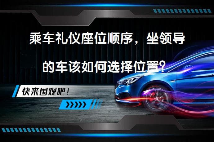 乘车礼仪座位顺序，坐领导的车该如何选择位置？
