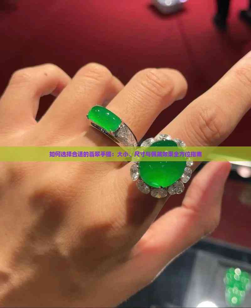 如何选择合适的翡翠手镯：大小、尺寸与佩戴效果全方位指南