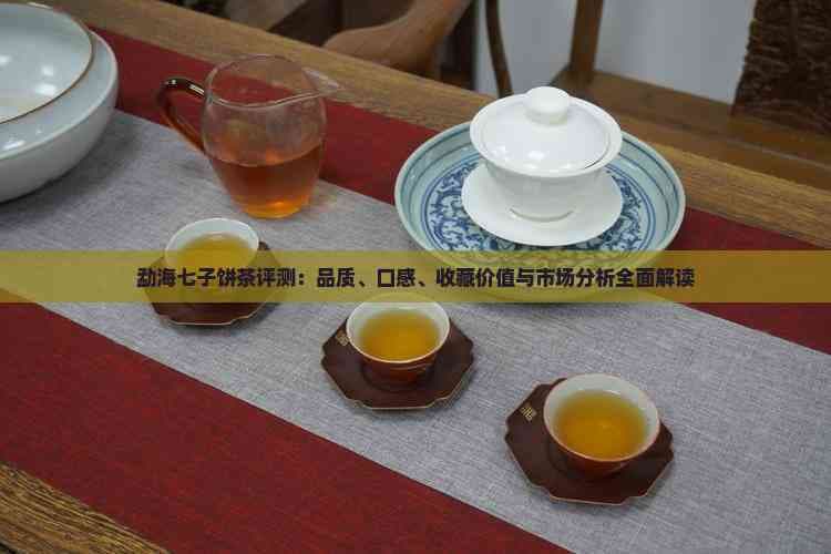 勐海七子饼茶评测：品质、口感、收藏价值与市场分析全面解读