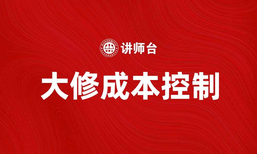 大修成本分析：如何有效控制维修支出