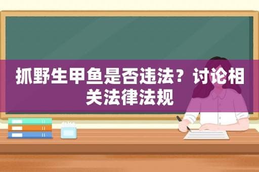 抓野生甲鱼是否违法？讨论相关法律法规